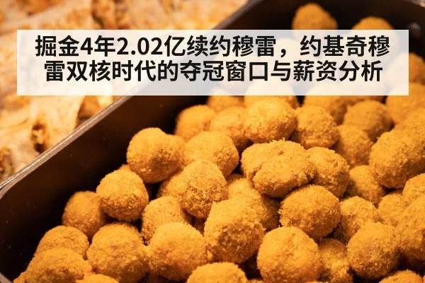 掘金4年2.02亿续约穆雷，约基奇穆雷双核时代的夺冠窗口与薪资分析