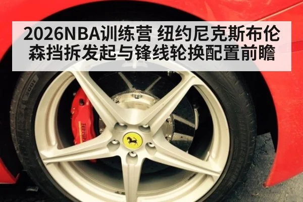 2026NBA训练营 纽约尼克斯布伦森挡拆发起与锋线轮换配置前瞻