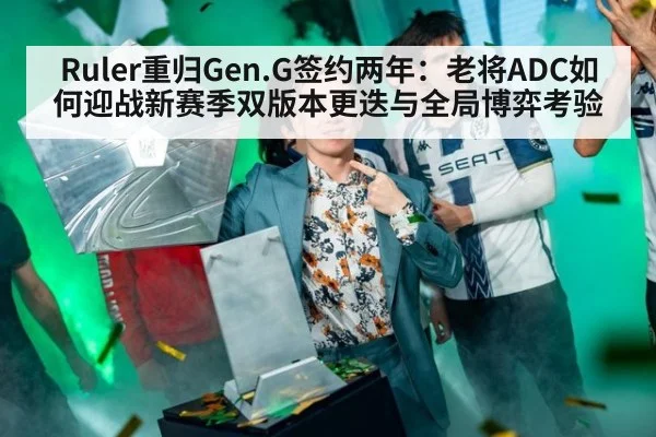 Ruler重归Gen.G签约两年：老将ADC如何迎战新赛季双版本更迭与全局博弈考验