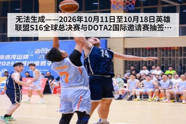 无法生成——2026年10月11日至10月18日英雄联盟S16全球总决赛与DOTA2国际邀请赛抽签分组、淘汰赛赛果、教练组BP版本数据及选手转会传闻均无可核验公开来源（请求编号57-电竞，并发槽位6）